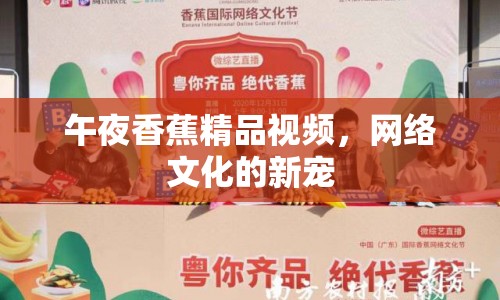 午夜香蕉精品視頻，網(wǎng)絡(luò)文化的新寵