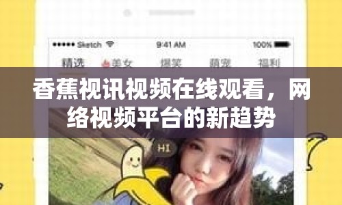 香蕉視訊視頻在線觀看，網(wǎng)絡(luò)視頻平臺的新趨勢