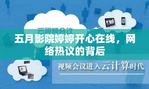 五月影院婷婷開心在線，網(wǎng)絡熱議的背后