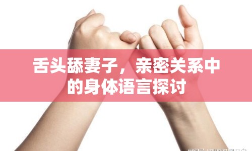 舌頭舔妻子，親密關(guān)系中的身體語言探討