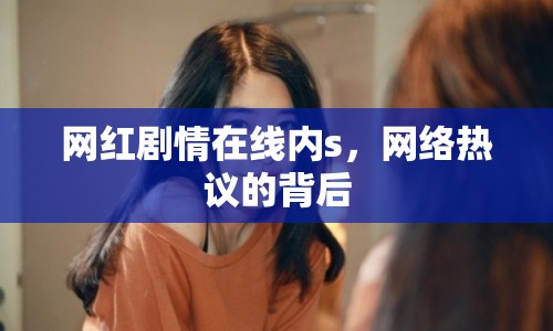 網(wǎng)紅劇情在線內s，網(wǎng)絡熱議的背后