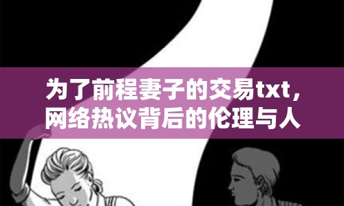 為了前程妻子的交易txt，網(wǎng)絡(luò)熱議背后的倫理與人性