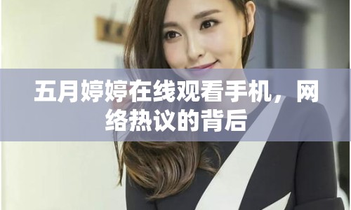 五月婷婷在線觀看手機，網(wǎng)絡(luò)熱議的背后