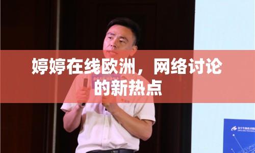 婷婷在線歐洲，網(wǎng)絡(luò)討論的新熱點(diǎn)