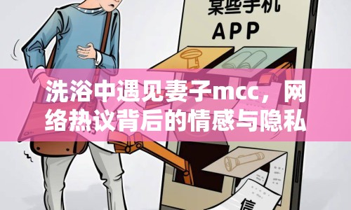 洗浴中遇見妻子mcc，網(wǎng)絡(luò)熱議背后的情感與隱私