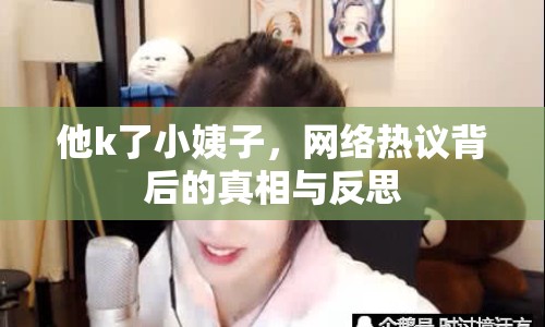 他k了小姨子，網(wǎng)絡(luò)熱議背后的真相與反思
