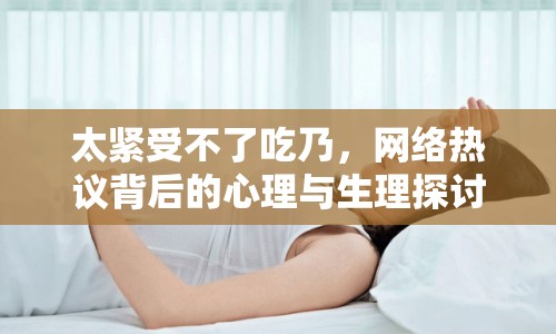 太緊受不了吃乃，網(wǎng)絡(luò)熱議背后的心理與生理探討