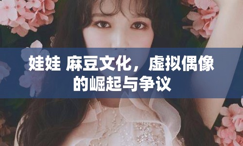 娃娃 麻豆文化，虛擬偶像的崛起與爭(zhēng)議