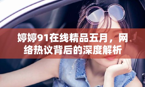 婷婷91在線精品五月，網(wǎng)絡(luò)熱議背后的深度解析