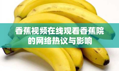 香蕉視頻在線觀看香蕉院的網(wǎng)絡(luò)熱議與影響