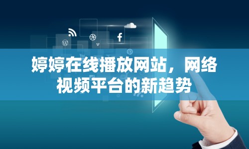 婷婷在線播放網(wǎng)站，網(wǎng)絡(luò)視頻平臺的新趨勢