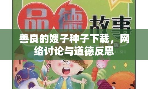 善良的嫂子種子下載，網(wǎng)絡(luò)討論與道德反思