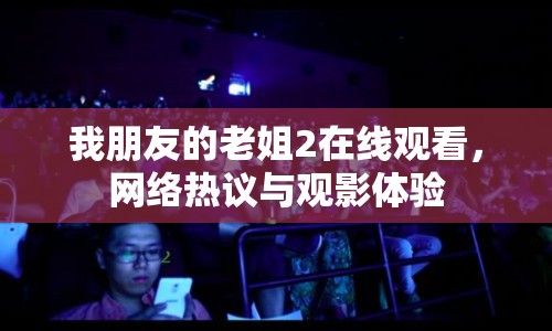 我朋友的老姐2在線觀看，網(wǎng)絡(luò)熱議與觀影體驗