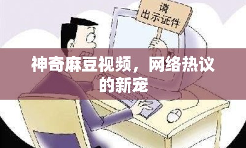 神奇麻豆視頻，網(wǎng)絡(luò)熱議的新寵