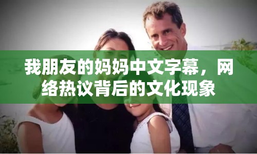 我朋友的媽媽中文字幕，網(wǎng)絡(luò)熱議背后的文化現(xiàn)象