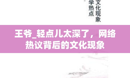 王爺_輕點(diǎn)兒太深了，網(wǎng)絡(luò)熱議背后的文化現(xiàn)象