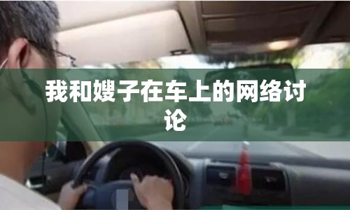 我和嫂子在車上的網(wǎng)絡(luò)討論