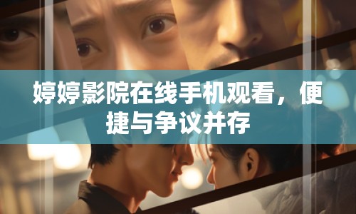 婷婷影院在線手機觀看，便捷與爭議并存