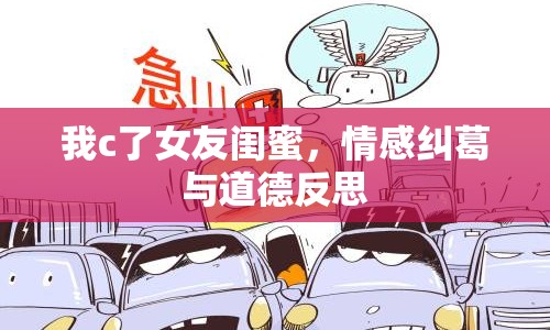我c了女友閨蜜，情感糾葛與道德反思