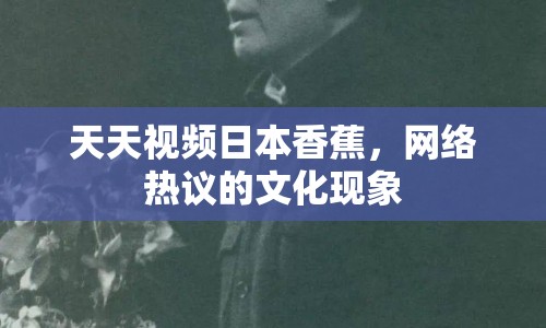 天天視頻日本香蕉，網(wǎng)絡熱議的文化現(xiàn)象