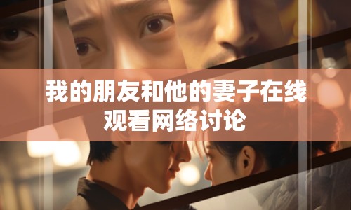 我的朋友和他的妻子在線觀看網(wǎng)絡(luò)討論