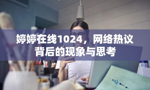 婷婷在線1024，網(wǎng)絡(luò)熱議背后的現(xiàn)象與思考