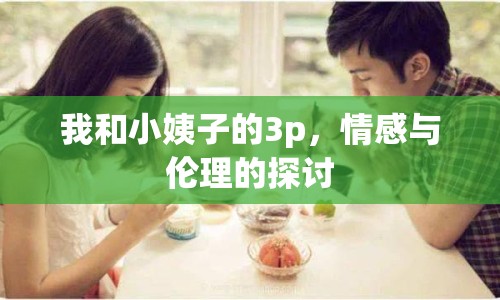 我和小姨子的3p，情感與倫理的探討