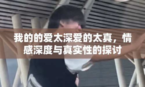 我的的愛太深愛的太真，情感深度與真實性的探討