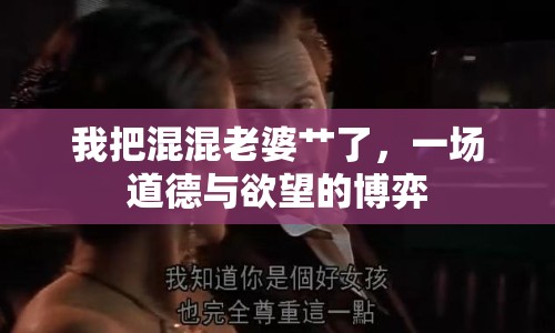 我把混混老婆艸了，一場道德與欲望的博弈