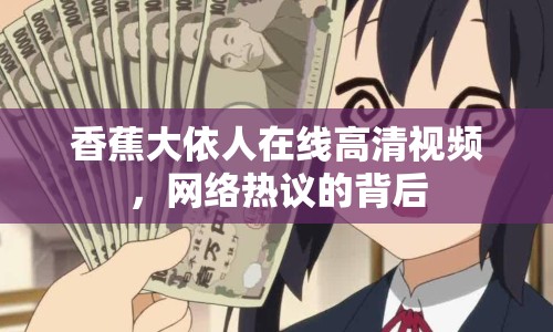 香蕉大依人在線高清視頻，網(wǎng)絡(luò)熱議的背后