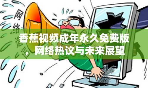 香蕉視頻成年永久免費版，網(wǎng)絡(luò)熱議與未來展望