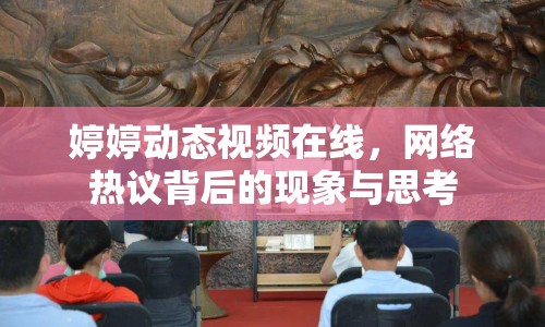 婷婷動(dòng)態(tài)視頻在線，網(wǎng)絡(luò)熱議背后的現(xiàn)象與思考