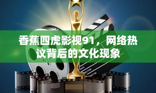 香蕉四虎影視91，網(wǎng)絡(luò)熱議背后的文化現(xiàn)象