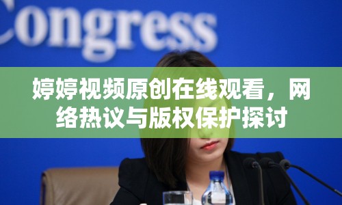 婷婷視頻原創(chuàng)在線觀看，網(wǎng)絡(luò)熱議與版權(quán)保護(hù)探討