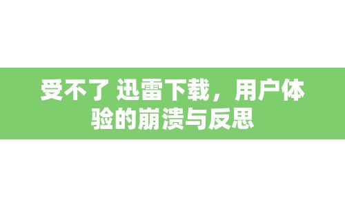 受不了 迅雷下載，用戶體驗(yàn)的崩潰與反思