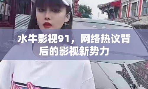 水牛影視91，網(wǎng)絡(luò)熱議背后的影視新勢力