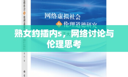 熟女約插內(nèi)s，網(wǎng)絡(luò)討論與倫理思考
