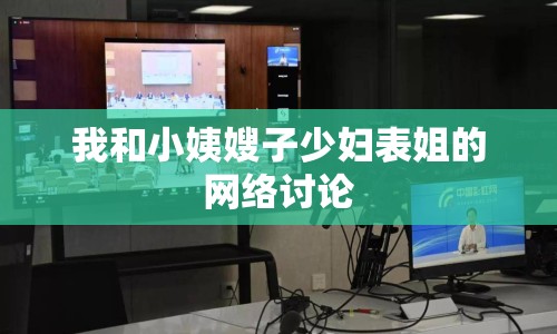 我和小姨嫂子少婦表姐的網絡討論