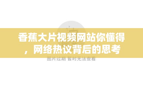 香蕉大片視頻網(wǎng)站你懂得，網(wǎng)絡(luò)熱議背后的思考