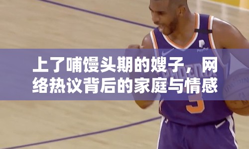 上了哺饅頭期的嫂子，網(wǎng)絡(luò)熱議背后的家庭與情感