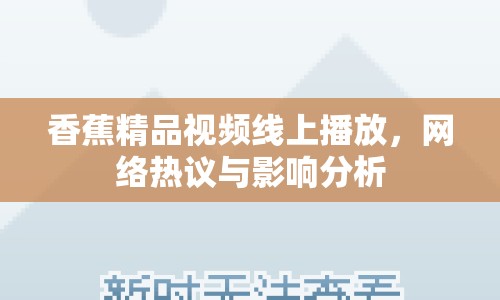 香蕉精品視頻線上播放，網(wǎng)絡(luò)熱議與影響分析