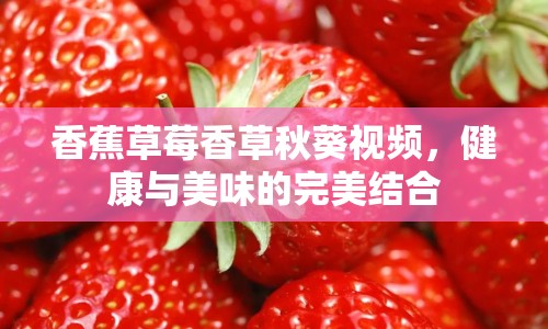 香蕉草莓香草秋葵視頻，健康與美味的完美結(jié)合