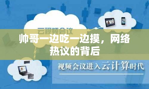 帥哥一邊吃一邊摸，網(wǎng)絡(luò)熱議的背后