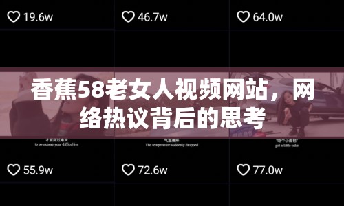 香蕉58老女人視頻網(wǎng)站，網(wǎng)絡(luò)熱議背后的思考