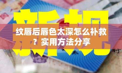 紋唇后唇色太深怎么補救？實用方法分享