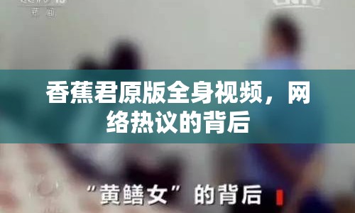 香蕉君原版全身視頻，網(wǎng)絡(luò)熱議的背后