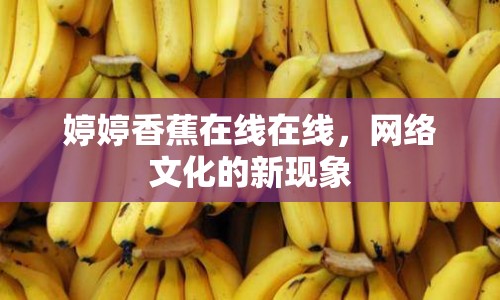 婷婷香蕉在線在線，網(wǎng)絡文化的新現(xiàn)象
