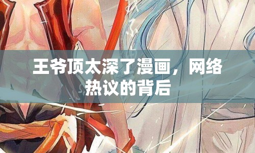王爺頂太深了漫畫，網(wǎng)絡(luò)熱議的背后