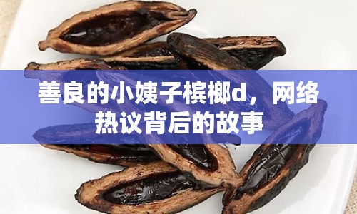善良的小姨子檳榔d，網(wǎng)絡(luò)熱議背后的故事