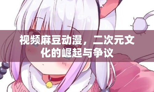 視頻麻豆動(dòng)漫，二次元文化的崛起與爭(zhēng)議